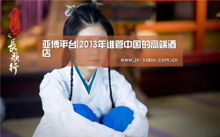 亚博平台|2013年谁管中国的高端酒店(图2) 亚博体育下载