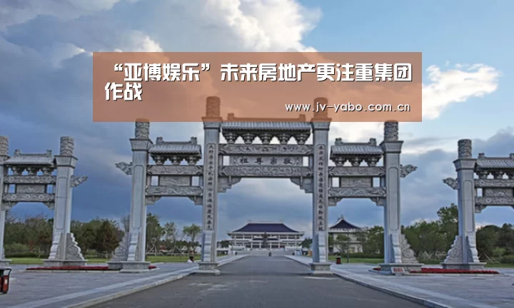 “亚博娱乐”未来房地产更注重集团作战(图1) 亚博体育下载