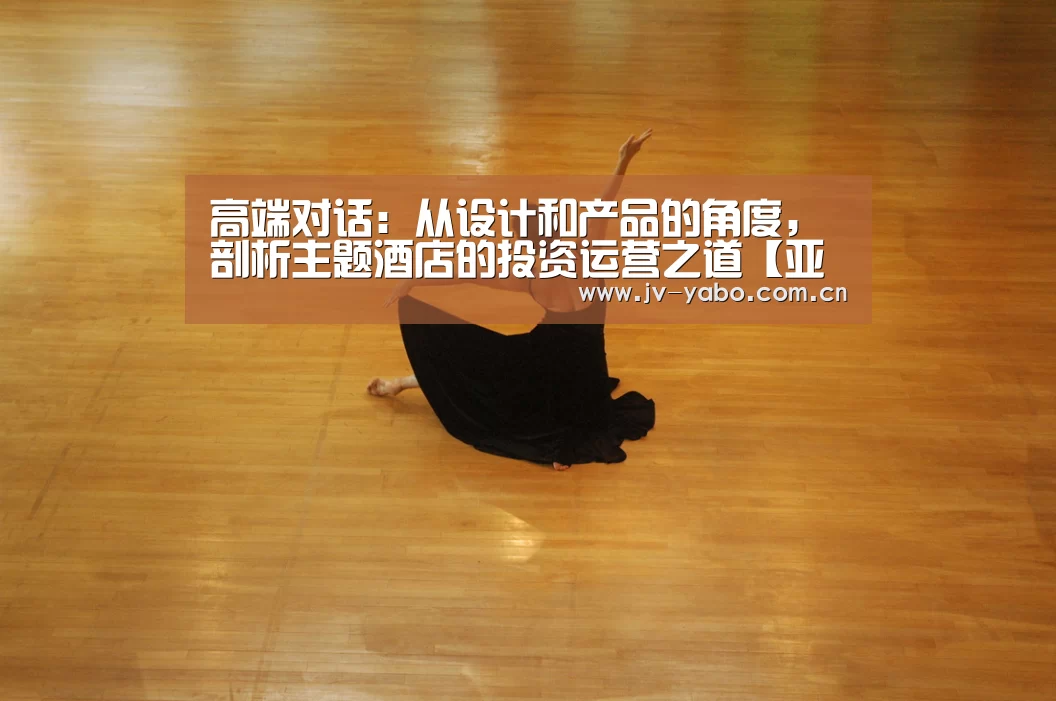 高端对话:从设计和产品的角度,剖析主题酒店的投资运营之道【亚博平台】(图2) 亚博娱乐